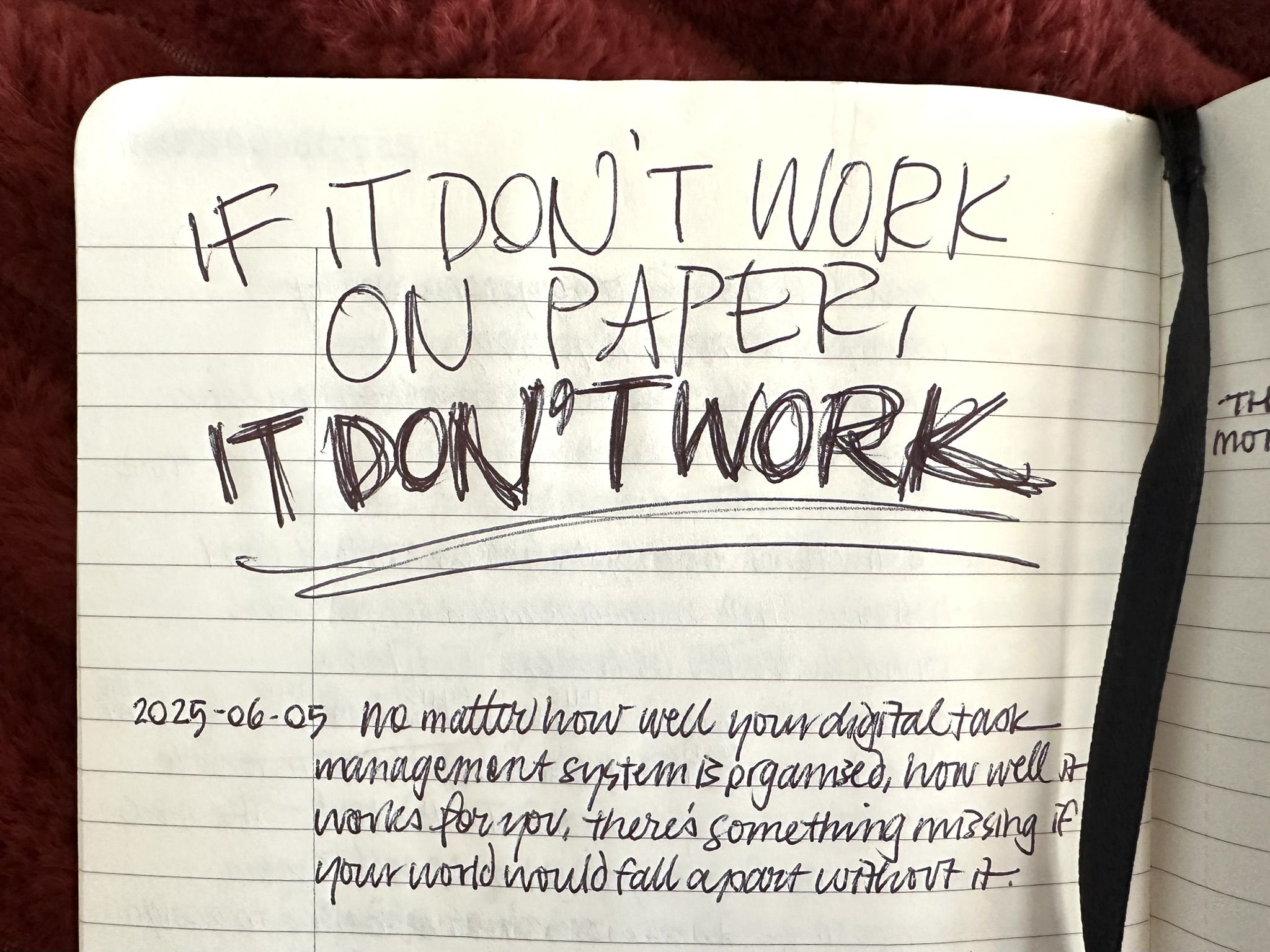 Black pen on a page in an open notebook that reads: IF IT DON’T WORK ON PAPER, IT DON’T WORK - No matter how well your digital task management system is organise, how well it works for you, there’s something missing if your world would fall apart without it.