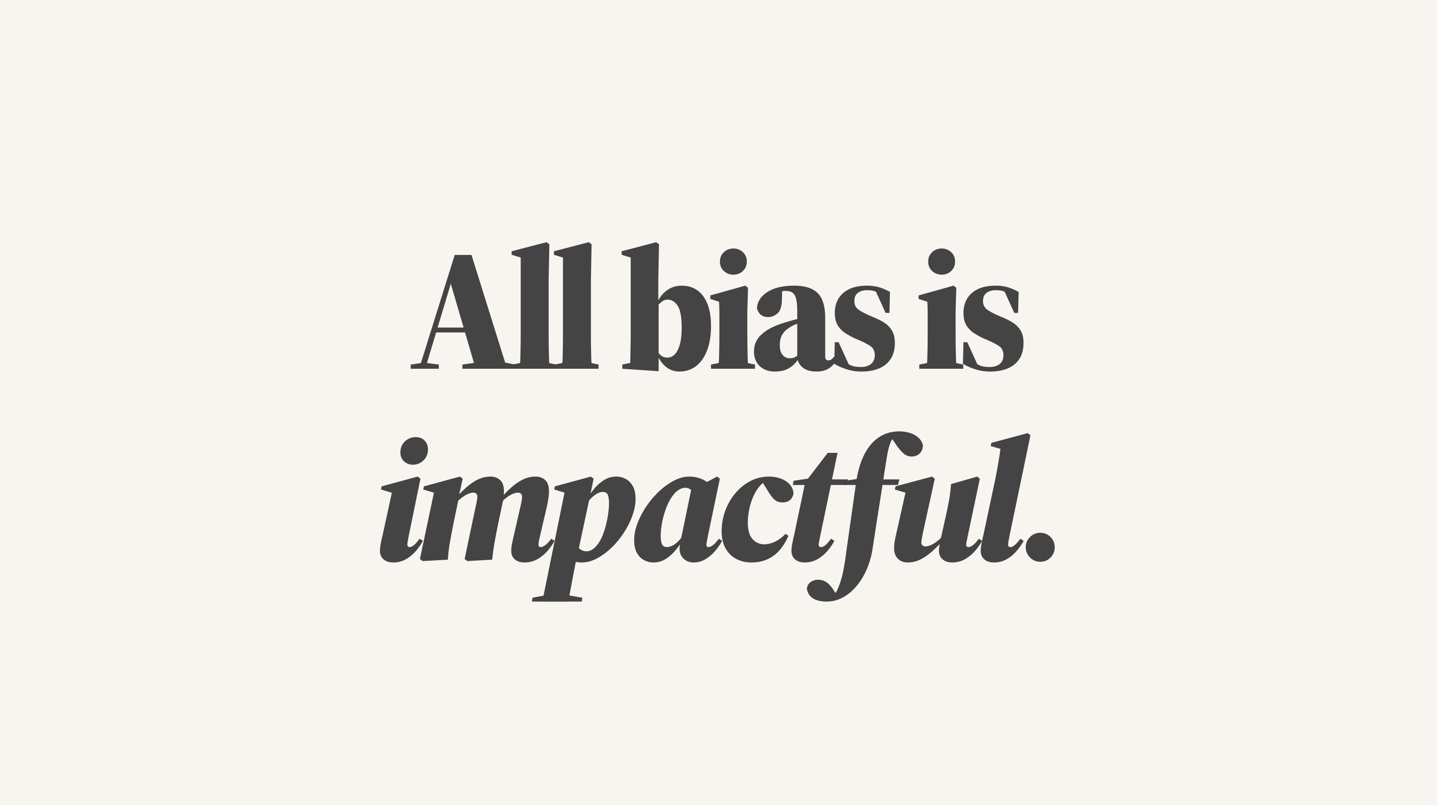Regardless of intent, all bias is impactful.