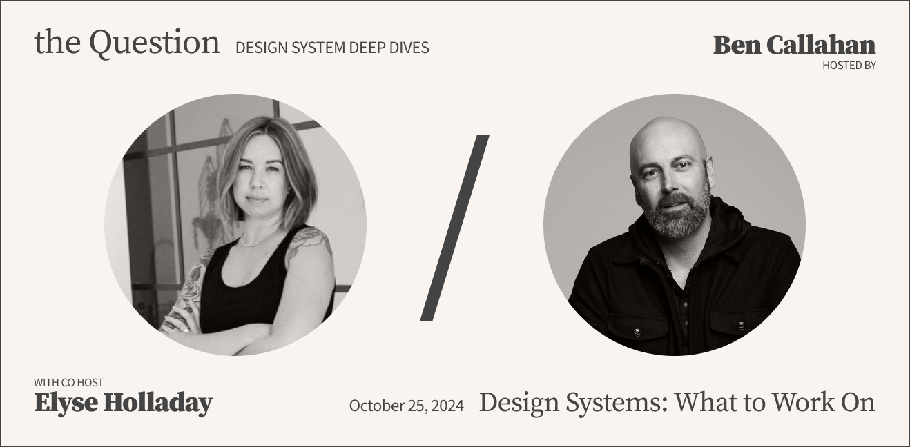 Elyse Holladay and Ben Callahan were co hosts for this episode of The Question, facilitating a deep dive discussion on what to work on in your design system program.