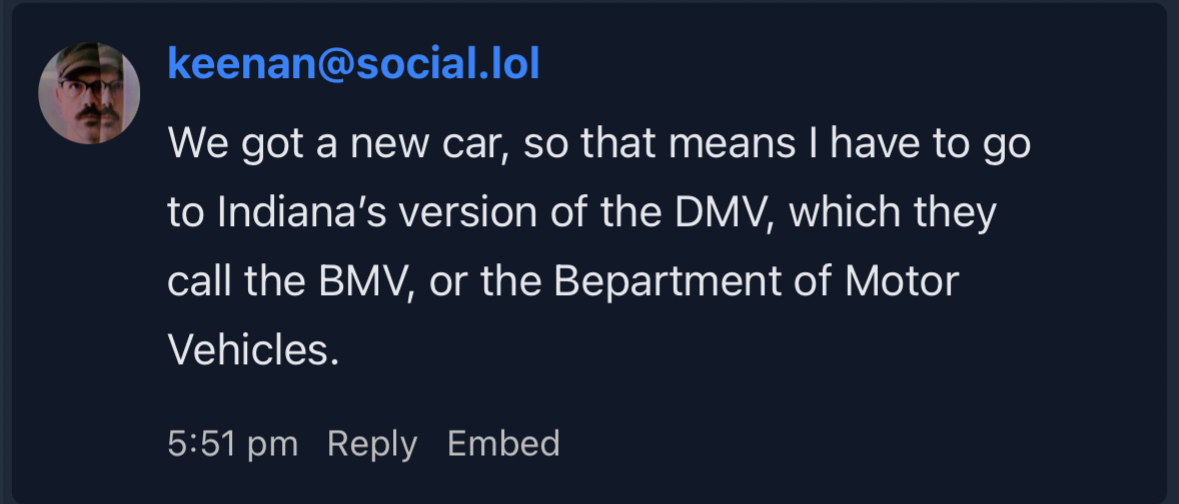 Profile image of a person named keenan@social.lol, text below mentions acquiring a new car and visiting Indiana’s BMV (Bepartment of Motor Vehicles). Timestamp 5:51 pm, with options to reply or embed.