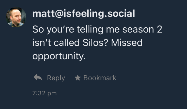 A social media post displays a profile picture and username “matt@isfeeling.social.” The text reads, “So you’re telling me season 2 isn’t called Silos? Missed opportunity.” Options to reply and bookmark appear below.