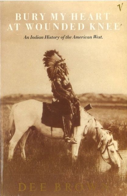 Bury My Heart At Wounded Knee: An Indian history of the Amerian West