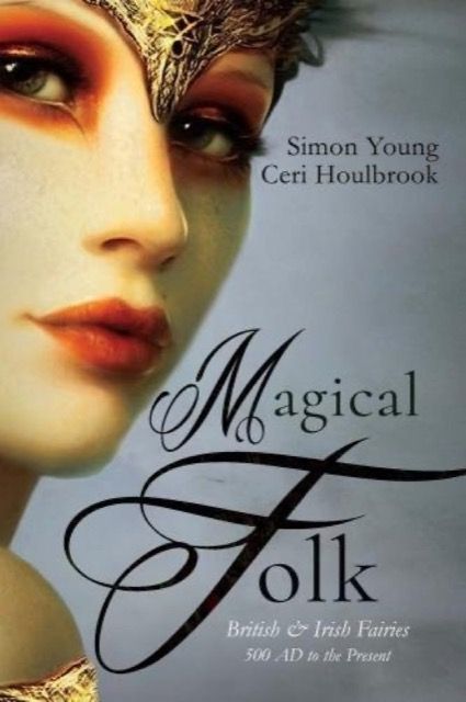 Magical Folk: British and Irish Fairies 500 AD to the Present