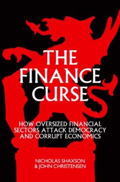 The Finance Curse: How Oversized Financial Sectors Attack Democracy and Corrupt Economics