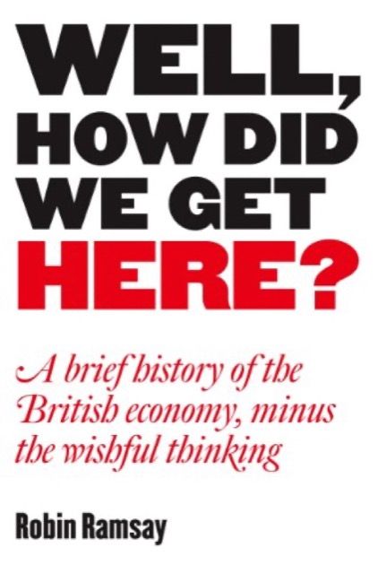 Well, How Did We Get Here? A Brief History of the British Economy, Minus the Wishful Thinking