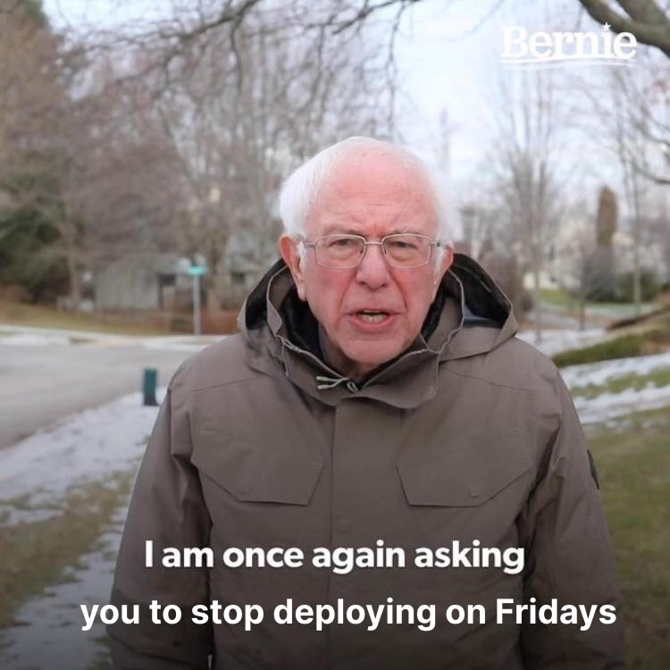 Bernie says no deployments on Fridays