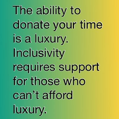 The ability to donate your time is a luxury. Inclusivity requires support for those who can’t afford luxury.