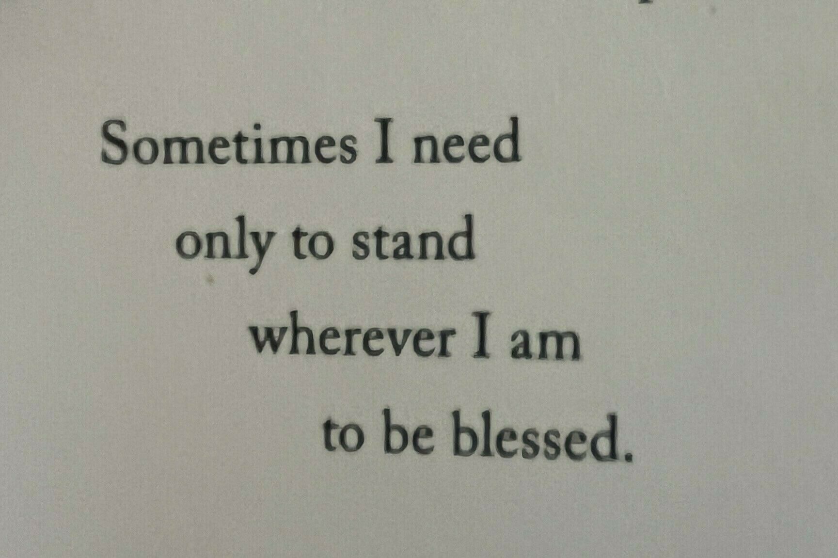 Photo of text from a poem: Sometimes I need only to stand wherever I am to be blessed